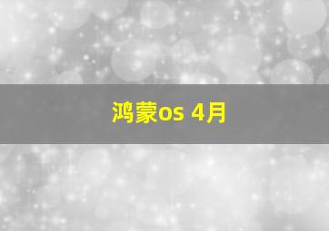 鸿蒙os 4月